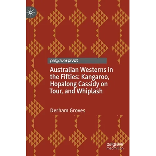 Australian Westerns in the Fifties: Kangaroo, Hopalong Cassidy on Tour, and Whiplash - Hardcover