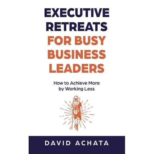 Executive Retreats for Busy Business Leaders: How to Achieve More by Working Less - Paperback