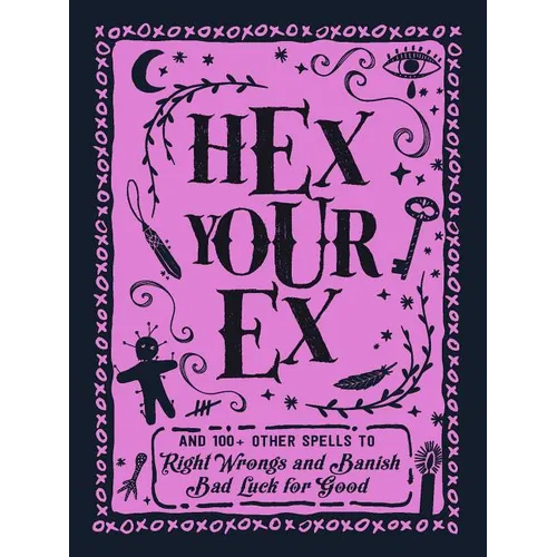 Hex Your Ex: And 100+ Other Spells to Right Wrongs and Banish Bad Luck for Good - Hardcover