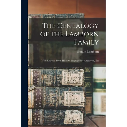 The Genealogy of the Lamborn Family: With Extracts From History, Biographies, Anecdotes, Etc - Paperback