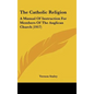 The Catholic Religion: A Manual Of Instruction For Members Of The Anglican Church (1917) - Hardcover