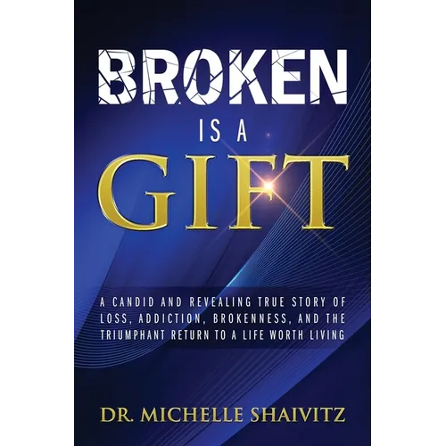 Broken is a Gift: A candid and revealing true story of loss, addiction, brokenness, and the triumphant return to a life worth living - Paperback