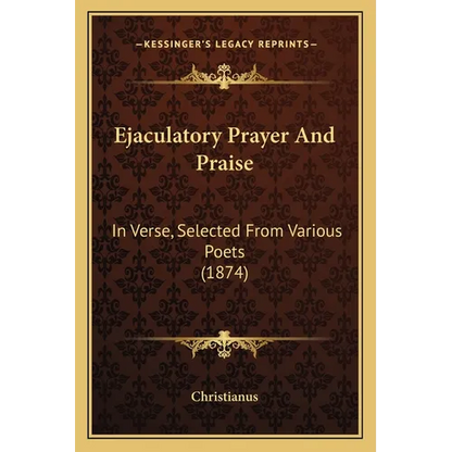 Ejaculatory Prayer And Praise: In Verse, Selected From Various Poets (1874) - Paperback