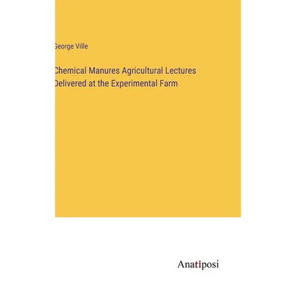 Chemical Manures Agricultural Lectures Delivered at the Experimental Farm - Hardcover