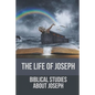 The Life Of Joseph: Biblical Studies About Joseph: The Life Of Joseph - Paperback