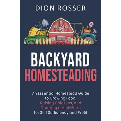 Backyard Homesteading: An Essential Homestead Guide to Growing Food, Raising Chickens, and Creating a Mini-Farm for Self Sufficiency and Prof - Paperback