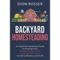Backyard Homesteading: An Essential Homestead Guide to Growing Food, Raising Chickens, and Creating a Mini-Farm for Self Sufficiency and Prof - Paperback