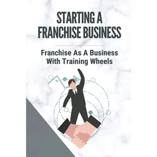 Starting A Franchise Business: Franchise As A Business With Training Wheels: Guide To Franchise Your Business - Paperback