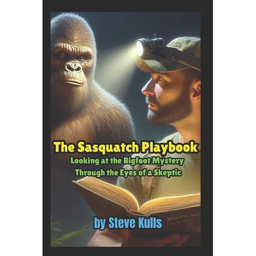 The Sasquatch Playbook: A Believer Looking at the Sasquatch Mystery Through the Eyes of a Skeptic - Paperback