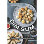 Bring Cantonese Cuisine into Your Home With Dim Sum Cookbook: Authentic Recipes to Make the Best Dim Sum Recipes - Paperback