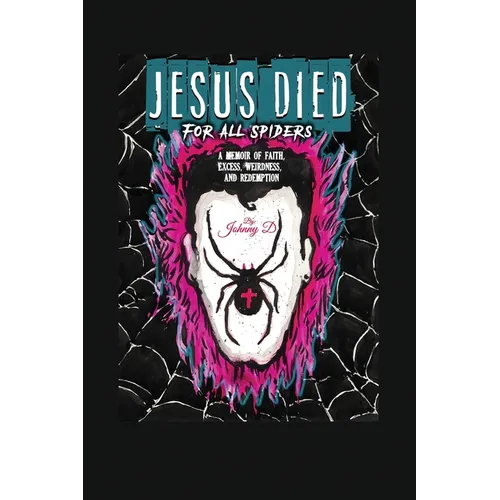 Jesus Died for All Spiders: A Memoir of Faith, Excess, Weirdness, and Redemption - Paperback