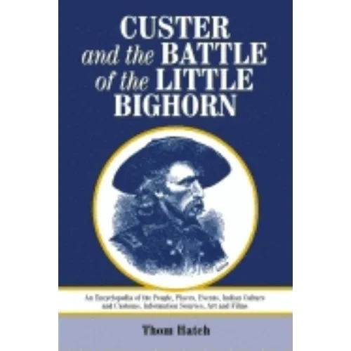 Custer and the Battle of the Little Bighorn: An Encyclopedia of the People, Places, Events, Indian Culture and Customs, Information Sources, Art and F - Paperback