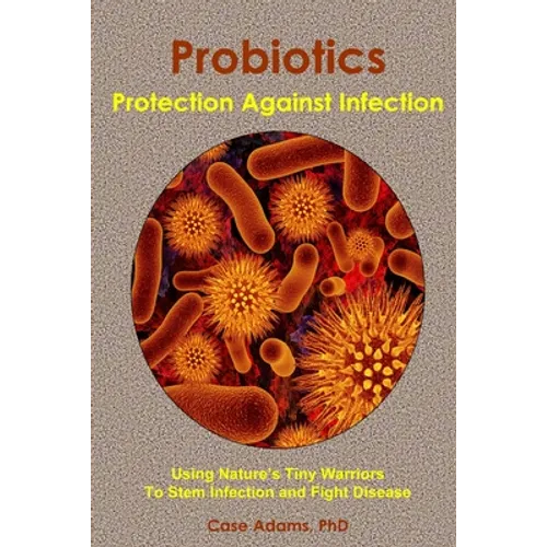 Probiotics - Protection Against Infection: Using Nature's Tiny Warriors To Stem Infection and Fight Disease - Paperback