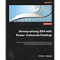 Democratizing RPA with Power Automate Desktop: Boost your productivity by implementing best practices for automating repetitive desktop processes - Paperback