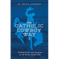 The Catholic Cowboy Way: Finding Peace and Purpose on the Bronc Called Life - Paperback