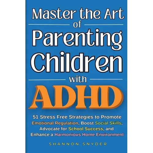 Master the Art of Parenting Children with ADHD: 51 Stress Free Strategies to Promote Emotional Regulation, Boost Social Skills, Advocate for School Su - Paperback