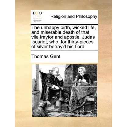 The Unhappy Birth, Wicked Life, and Miserable Death of That Vile Traytor and Apostle. Judas Iscariot, Who, for Thirty-Pieces of Silver Betray'd His Lo - Paperback