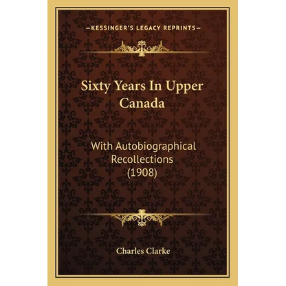 Sixty Years In Upper Canada: With Autobiographical Recollections (1908) - Paperback
