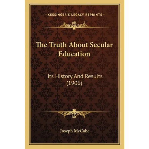 The Truth About Secular Education: Its History And Results (1906) - Paperback