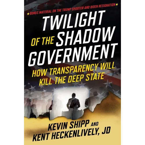 Twilight of the Shadow Government: How Transparency Will Kill the Deep State - Hardcover