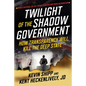 Twilight of the Shadow Government: How Transparency Will Kill the Deep State - Hardcover