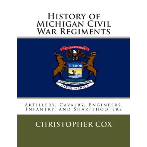 History of Michigan Civil War Regiments: Artillery, Cavalry, Engineers, Infantry, and Sharpshooters - Paperback