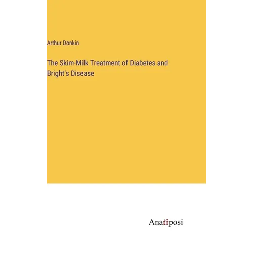 The Skim-Milk Treatment of Diabetes and Bright's Disease - Hardcover