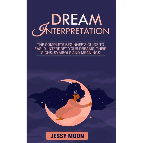 Dream Interpretation: The complete beginner's guide to easily interpret your dreams, their signs, symbols and meanings - Paperback