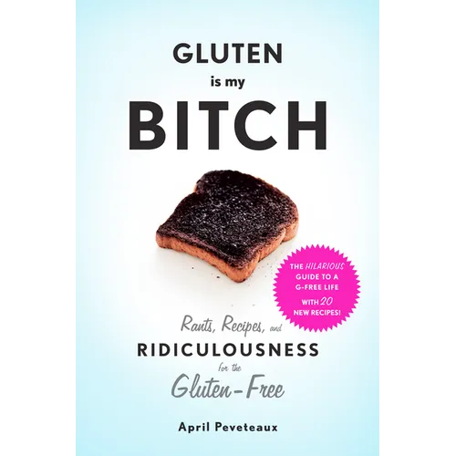 Gluten Is My Bitch: Rants, Recipes, and Ridiculousness for the Gluten-Free - Paperback