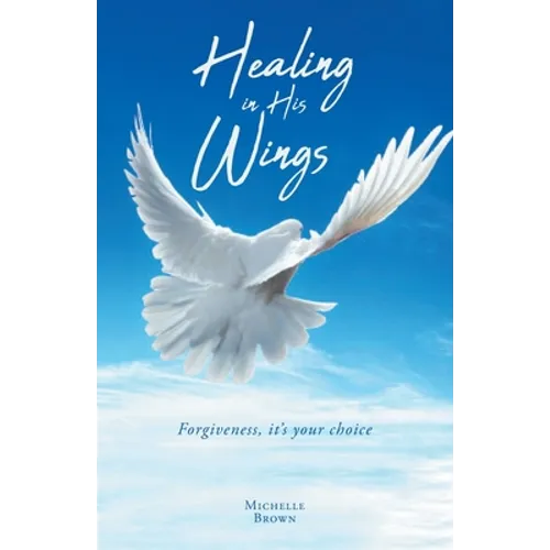 Healing in His Wings: Forgiveness, It's Your Choice - Paperback