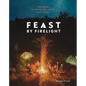 Feast by Firelight: Simple Recipes for Camping, Cabins, and the Great Outdoors [A Cookbook] - Hardcover