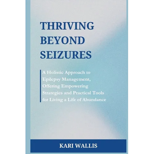 Thriving Beyond Seizures: A Holistic Approach to Epilepsy Management, Offering Empowering Strategies and Practical Tools for Living a Life of Abundanc - Paperback