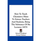 How to Teach Chemistry: Hints to Science Teachers and Students, Being the Substance of Six Lectures (1875) - Hardcover