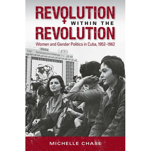 Revolution Within the Revolution: Women and Gender Politics in Cuba, 1952-1962 - Paperback
