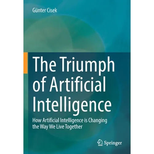 The Triumph of Artificial Intelligence: How Artificial Intelligence Is Changing the Way We Live Together - Paperback
