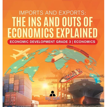 Imports and Exports: The Ins and Outs of Economics Explained Economic Development Grade 3 Economics - Hardcover