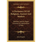 A Dictionary Of All Religions, Ancient And Modern: Whether Jewish, Pagan, Christian Or Mahometan (1704) - Paperback