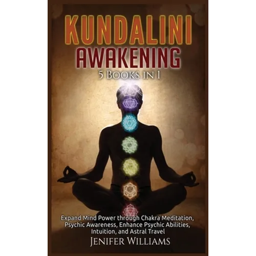 Kundalini Awakening: 5 Books in 1: Expand Mind Power through Chakra Meditation, Psychic Awareness, Enhance Psychic Abilities, Intuition, and Astral Tr - Hardcover