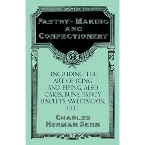 Pastry-Making and Confectionery - Including the Art of Icing and Piping, also Cakes, Buns, Fancy Biscuits, Sweetmeats, etc. - Paperback