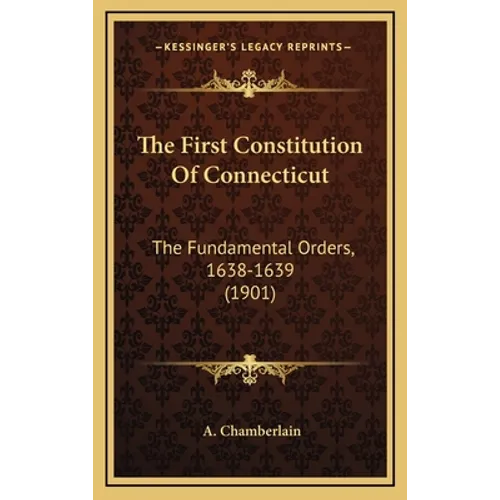 The First Constitution of Connecticut: The Fundamental Orders, 1638-1639 (1901) - Hardcover