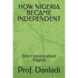 How Nigeria Became Independent: Short history about Nigeria - Paperback