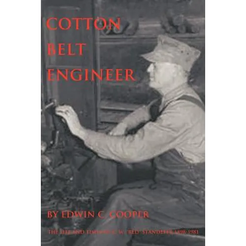 Cotton Belt Engineer: The Life and Times of C. W. Red Standefer 1898-1981 - Paperback