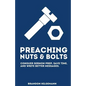 Preaching Nuts & Bolts: Conquer Sermon Prep, Save Time, and Write Better Messages - Paperback