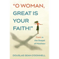 O Woman, Great Is Your Faith!: Faith in the Gospel of Matthew - Paperback