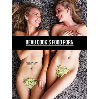 Beau Cook's Food Porn: The Food Porn Cookbook - Hardcover