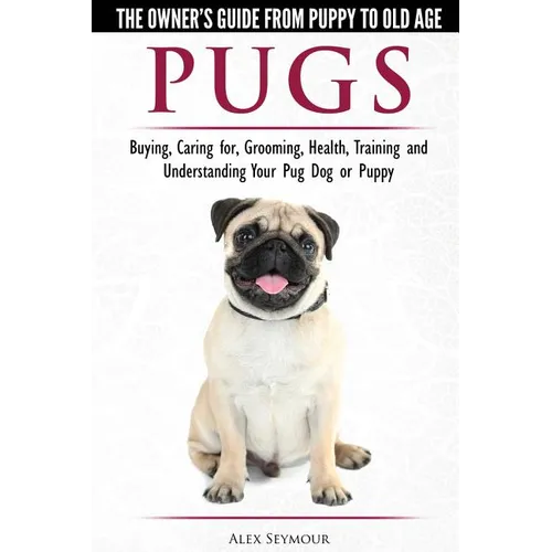 Pugs - The Owner's Guide from Puppy to Old Age - Choosing, Caring for, Grooming, Health, Training and Understanding Your Pug Dog or Puppy - Paperback