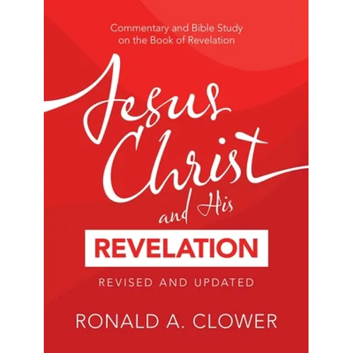 Jesus Christ and His Revelation Revised and Updated: Commentary and Bible Study on the Book of Revelation - Paperback