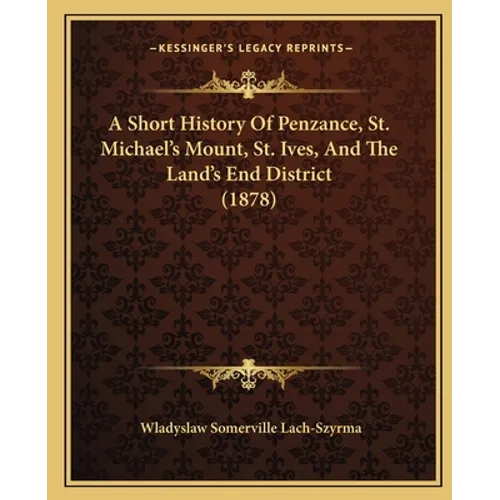A Short History Of Penzance, St. Michael's Mount, St. Ives, And The Land's End District (1878) - Paperback