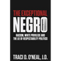 The Exceptional Negro: Racism, White Privilege and the Lie of Respectability Politics - Paperback