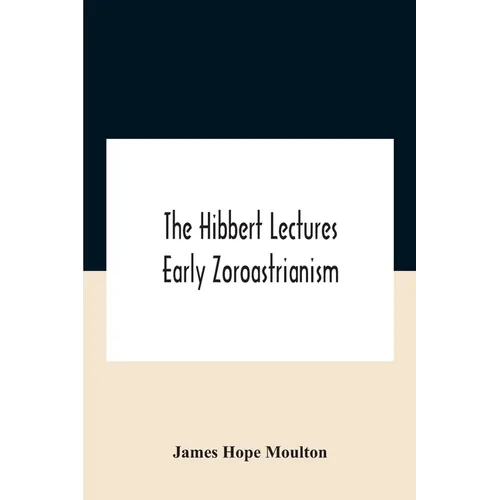 The Hibbert Lectures Early Zoroastrianism: Lectures Delivered At Oxford And In London, February To May 1912 Second Series - Paperback